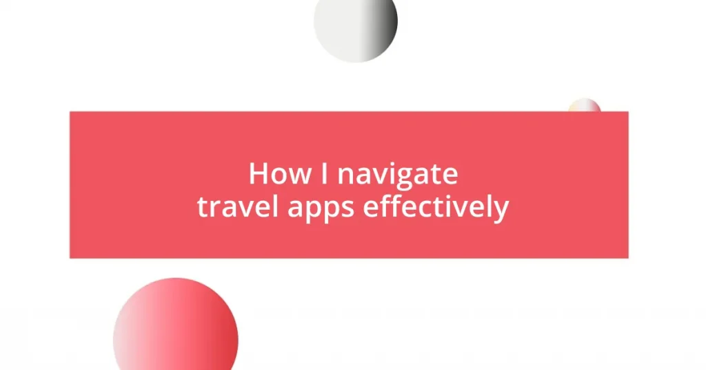 How I navigate travel apps effectively