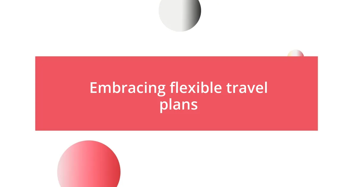 Embracing flexible travel plans